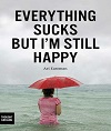 Everything Sucks, But I'm Still Happy By Ari Eastman Everything Sucks, But I'm Still Happy By Ari Eastman