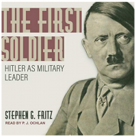 The First Soldier: Hitler as Military Leader-Stephen G. Fritz