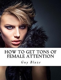 How To Get Tons Of Female Attention By Guy Blaze