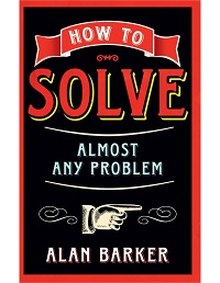 How to Solve Almost Any Problem By Alan Barker