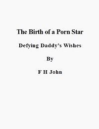 The Birth of a Porn Star - Defying Daddy's Wishes The Birth of a Porn Star - Defying Daddy's Wishes