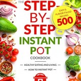 The Step-by-Step Instant Pot Cookbook: Healthy Eating and Living