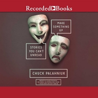 Make Something Up: Stories You Can’t Unread - Chuck Palahniuk