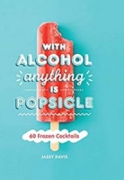 With Alcohol Anything is Popsicle: 60 Frozen Cocktails [NulledPremium]