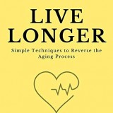 Live Longer: Simple Techniques to Reverse the Aging Process Live Longer: Simple Techniques to Reverse the Aging Process