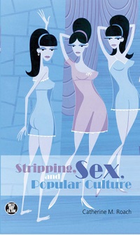 Stripping, Sex, and Popular Culture By Catherine M. Roach