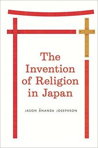 The Invention of Religion in Japan by Jason Ananda Josephson (.epub)