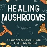 Healing Mushrooms: A Comprehensive Guide to Using Medicinal Mushrooms Healing Mushrooms: A Comprehensive Guide to Using Medicinal Mushrooms
